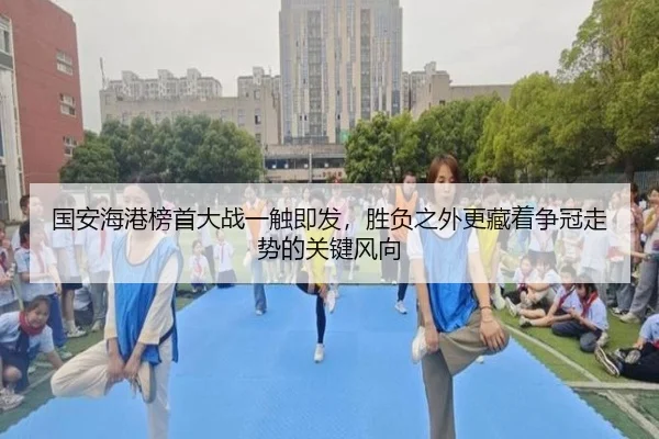国安海港榜首大战一触即发，胜负之外更藏着争冠走势的关键风向